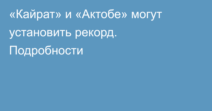 «Кайрат» и «Актобе» могут установить рекорд. Подробности