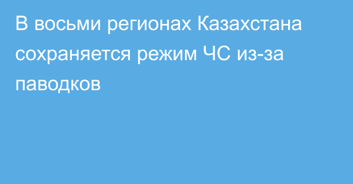 В восьми регионах Казахстана сохраняется режим ЧС из-за паводков