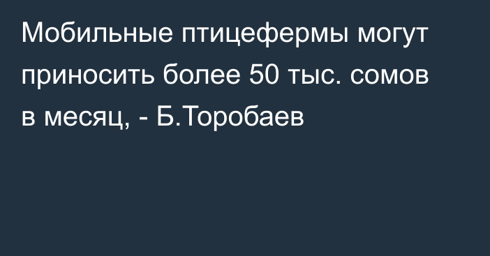 Мобильные птицефермы могут приносить более 50 тыс. сомов в месяц, - Б.Торобаев 