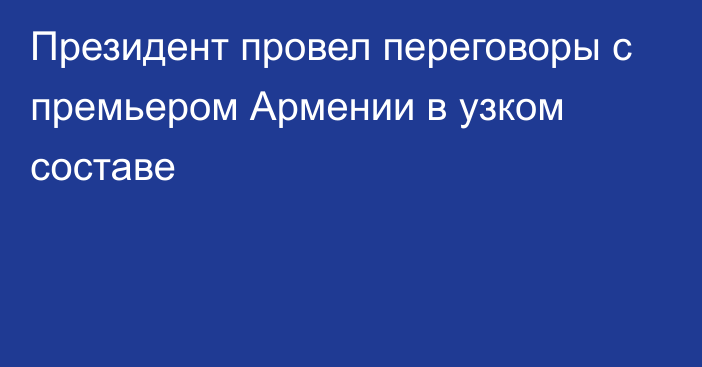 Президент провел переговоры с премьером Армении в узком составе