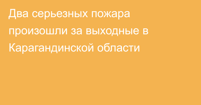 Два серьезных пожара произошли за выходные в Карагандинской области