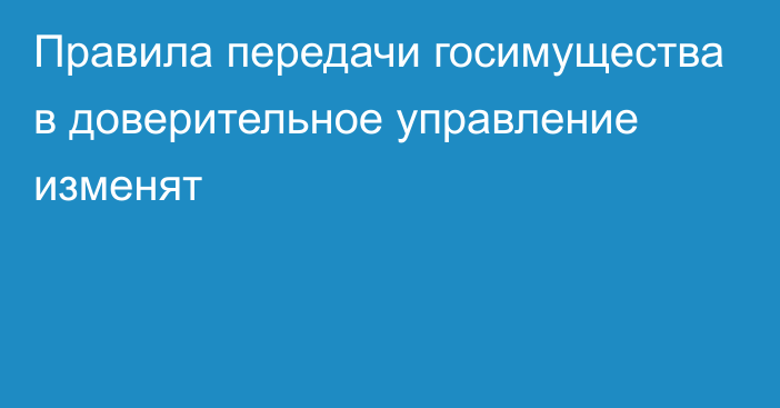 Правила передачи госимущества в доверительное управление изменят