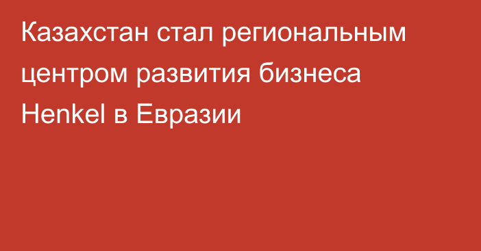 Казахстан стал региональным центром развития бизнеса Henkel в Евразии