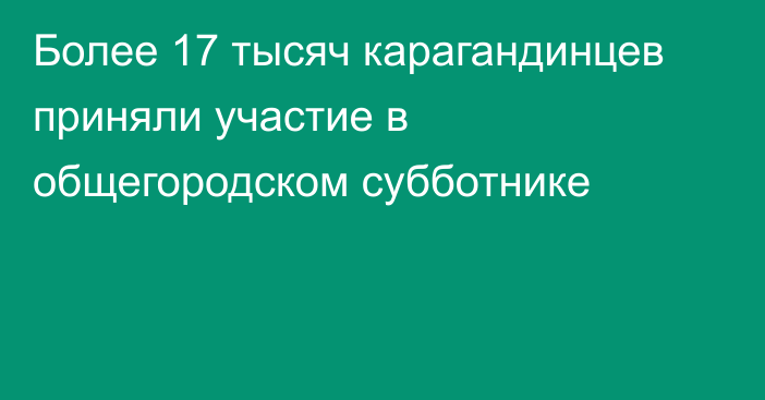 Более 17 тысяч карагандинцев приняли участие в общегородском субботнике