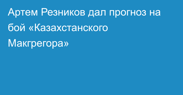 Артем Резников дал прогноз на бой «Казахстанского Макгрегора»