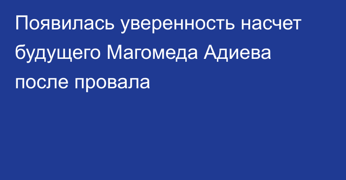 Появилась уверенность насчет будущего Магомеда Адиева после провала