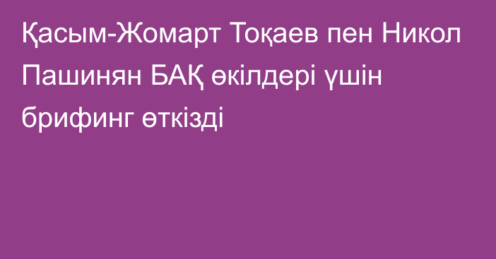 Қасым-Жомарт Тоқаев пен Никол Пашинян БАҚ өкілдері үшін брифинг өткізді