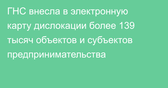 ГНС внесла в электронную карту дислокации более 139 тысяч объектов и субъектов предпринимательства