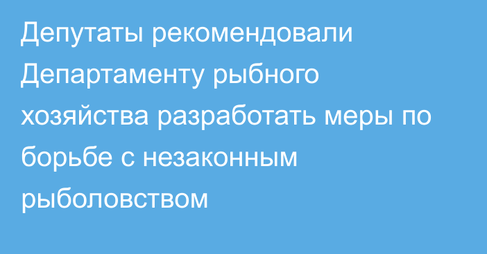 Депутаты рекомендовали Департаменту рыбного хозяйства разработать меры по борьбе с незаконным рыболовством