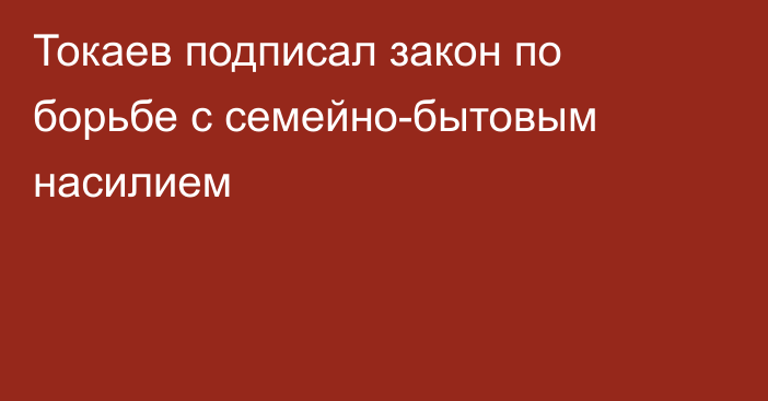 Токаев подписал закон по борьбе с семейно-бытовым насилием