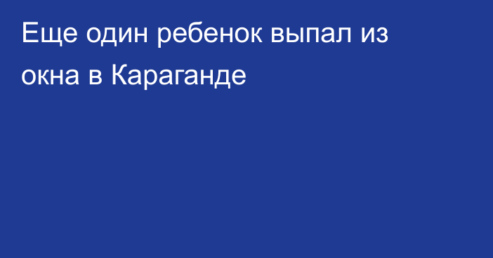 Еще один ребенок выпал из окна в Караганде