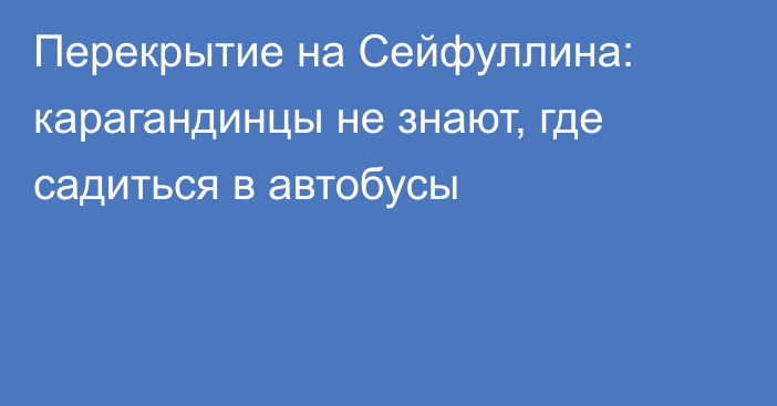 Перекрытие на Сейфуллина: карагандинцы не знают, где садиться в автобусы