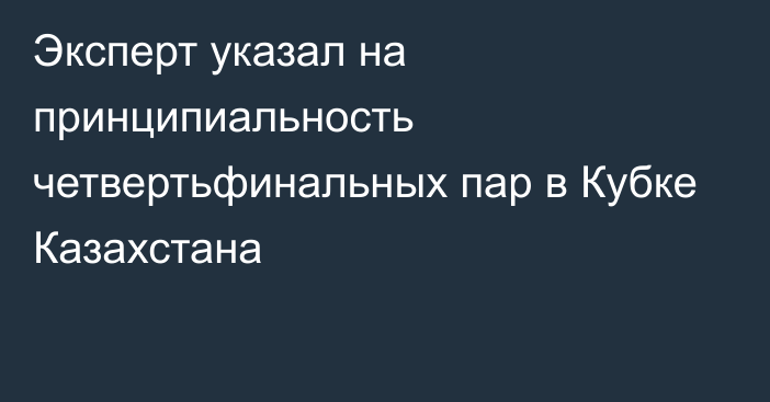 Эксперт указал на принципиальность четвертьфинальных пар в Кубке Казахстана