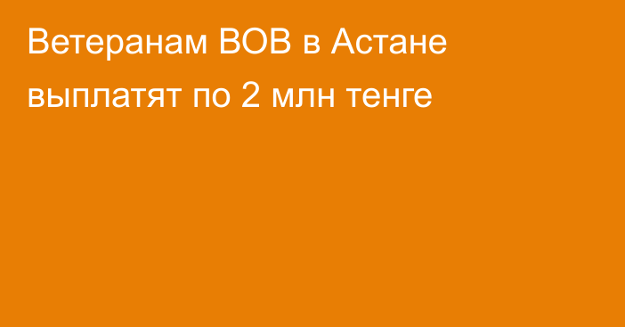 Ветеранам ВОВ в Астане выплатят по 2 млн тенге