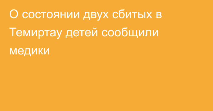 О состоянии двух сбитых в Темиртау детей сообщили медики