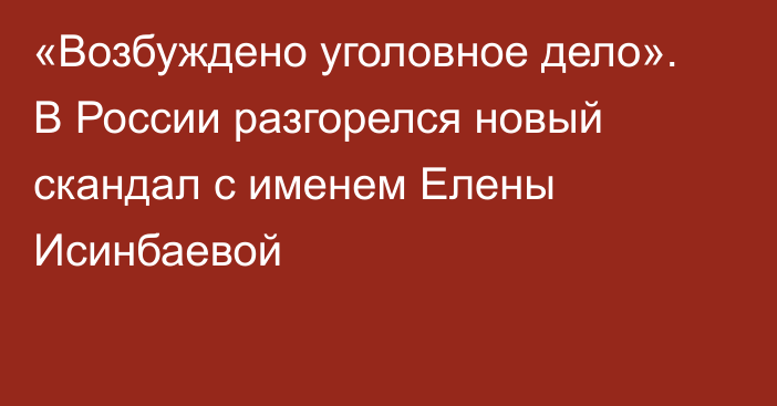 «Возбуждено уголовное дело». В России разгорелся новый скандал с именем Елены Исинбаевой