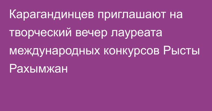 Карагандинцев приглашают на творческий вечер лауреата международных конкурсов Рысты Рахымжан