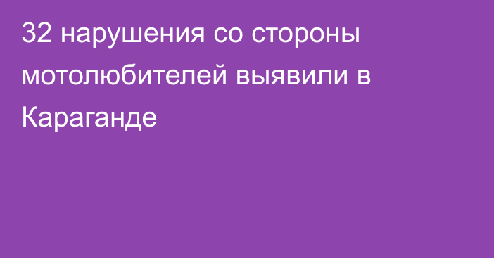 32 нарушения со стороны мотолюбителей выявили в Караганде