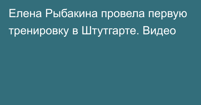 Елена Рыбакина провела первую тренировку в Штутгарте. Видео