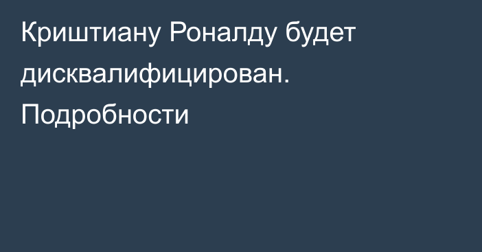 Криштиану Роналду будет дисквалифицирован. Подробности