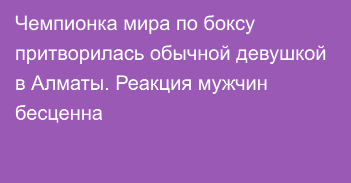 Чемпионка мира по боксу притворилась обычной девушкой в Алматы. Реакция мужчин бесценна