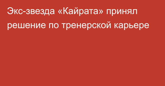 Экс-звезда «Кайрата» принял решение по тренерской карьере