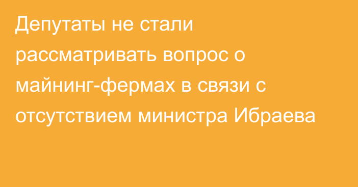 Депутаты не стали рассматривать вопрос о майнинг-фермах в связи с отсутствием министра Ибраева