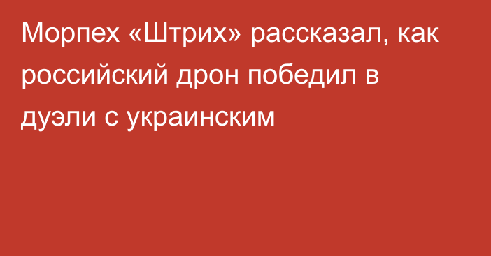 Морпех «Штрих» рассказал, как российский дрон победил в дуэли с украинским