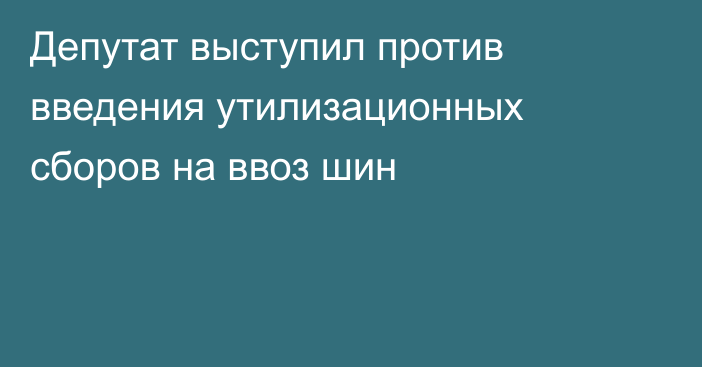 Депутат выступил против введения утилизационных сборов на ввоз шин