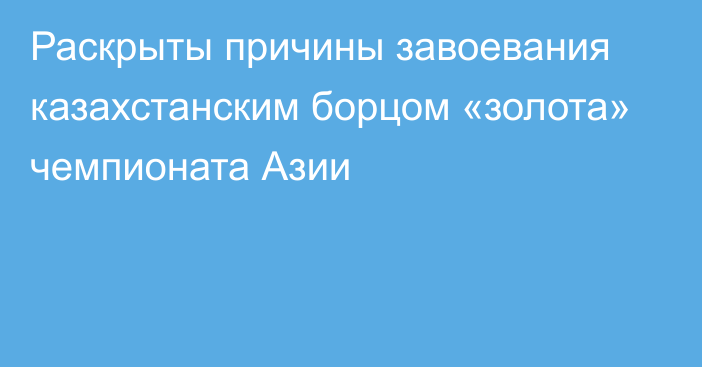 Раскрыты причины завоевания казахстанским борцом «золота» чемпионата Азии