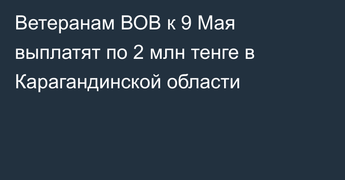 Ветеранам ВОВ к 9 Мая выплатят по 2 млн тенге в Карагандинской области