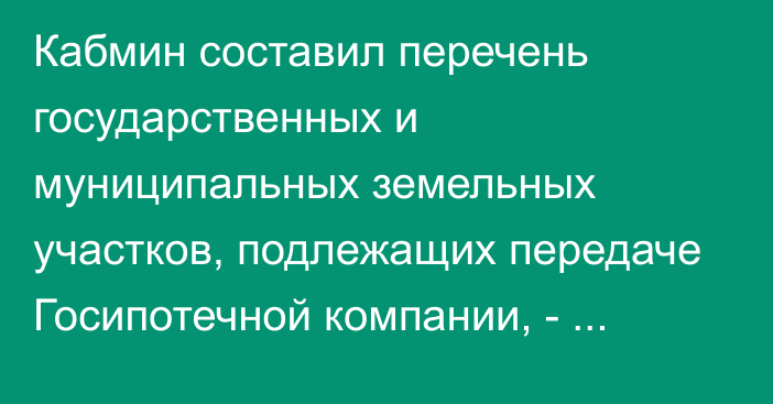 Кабмин составил перечень государственных и муниципальных земельных участков, подлежащих передаче Госипотечной компании, - управление Администрации президента