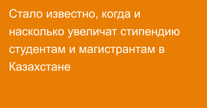 Стало известно, когда и насколько увеличат стипендию студентам и магистрантам в Казахстане