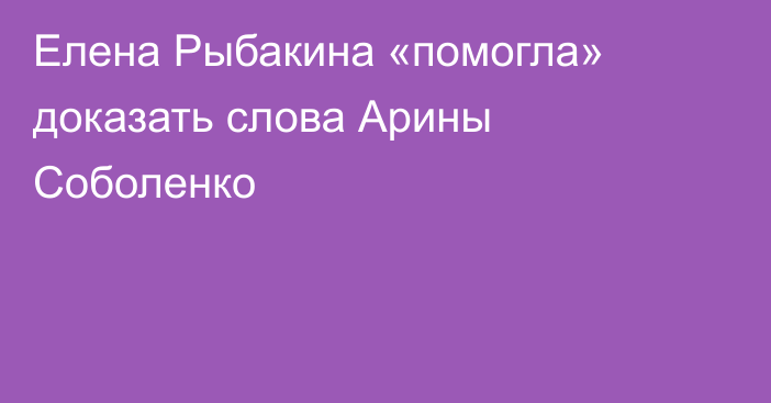 Елена Рыбакина «помогла» доказать слова Арины Соболенко