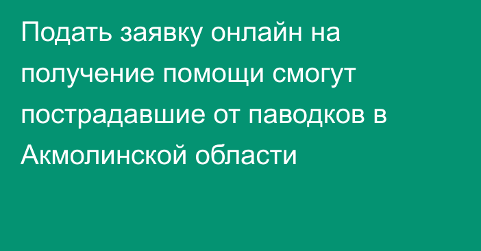 Подать заявку онлайн на получение помощи смогут пострадавшие от паводков в Акмолинской области