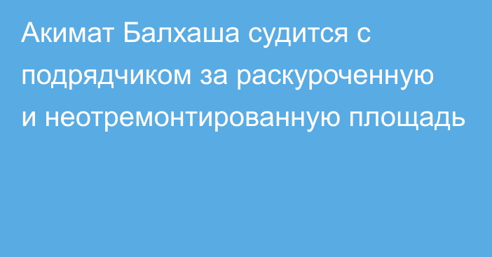 Акимат Балхаша судится с подрядчиком за раскуроченную и неотремонтированную площадь