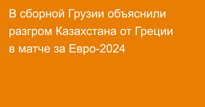 В сборной Грузии объяснили разгром Казахстана от Греции в матче за Евро-2024