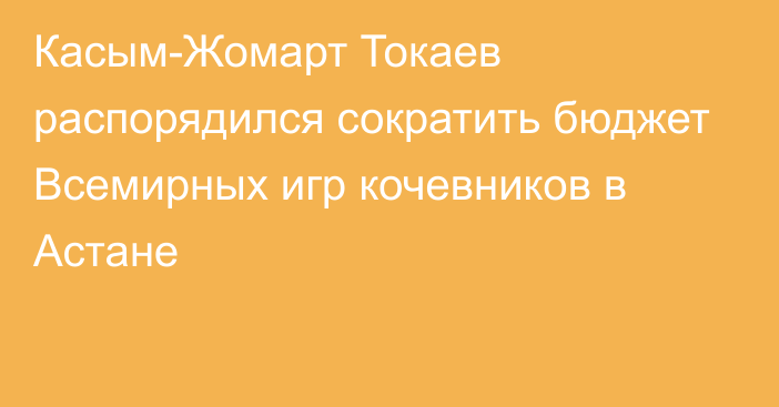 Касым-Жомарт Токаев распорядился сократить бюджет Всемирных игр кочевников в Астане