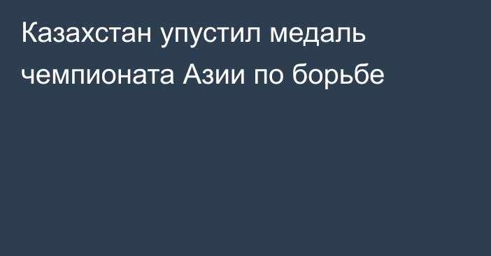 Казахстан упустил медаль чемпионата Азии по борьбе