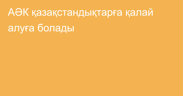 АӘК қазақстандықтарға қалай алуға болады