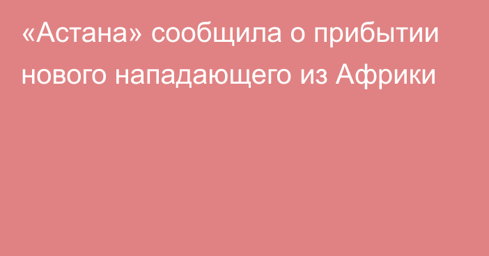 «Астана» сообщила о прибытии нового нападающего из Африки