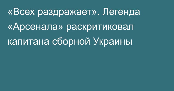 «Всех раздражает». Легенда «Арсенала» раскритиковал капитана сборной Украины