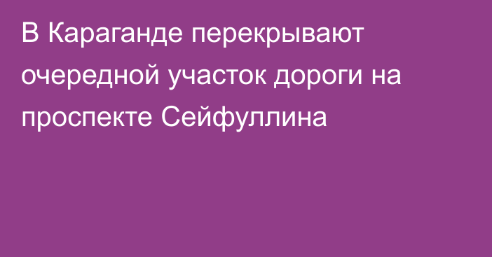 В Караганде перекрывают очередной участок дороги на проспекте Сейфуллина