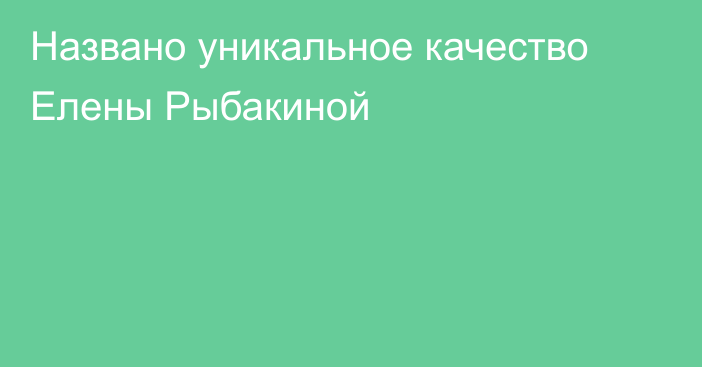 Названо уникальное качество Елены Рыбакиной