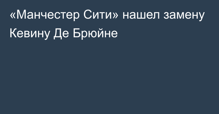 «Манчестер Сити» нашел замену Кевину Де Брюйне