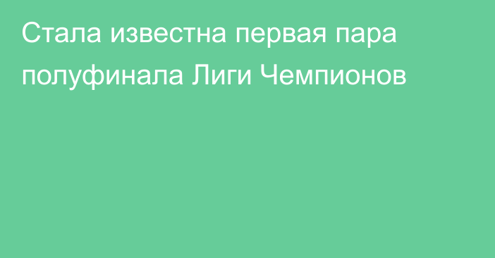 Стала известна первая пара полуфинала Лиги Чемпионов