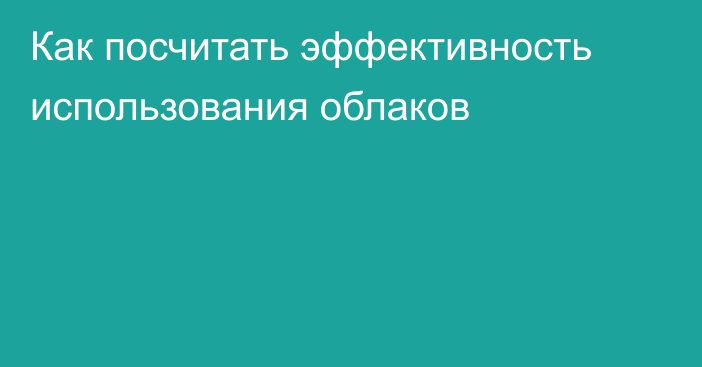 Как посчитать эффективность использования облаков