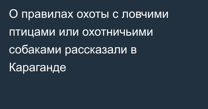 О правилах охоты с ловчими птицами или охотничьими собаками рассказали в Караганде