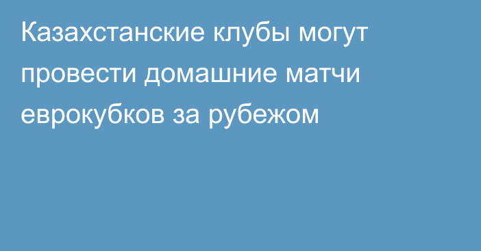 Казахстанские клубы могут провести домашние матчи еврокубков за рубежом