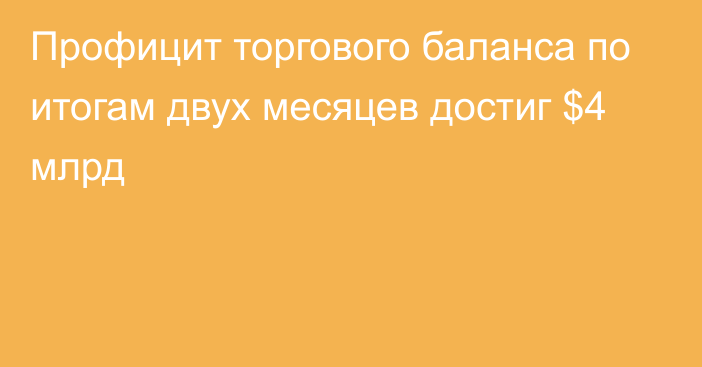 Профицит торгового баланса по итогам двух месяцев достиг $4 млрд